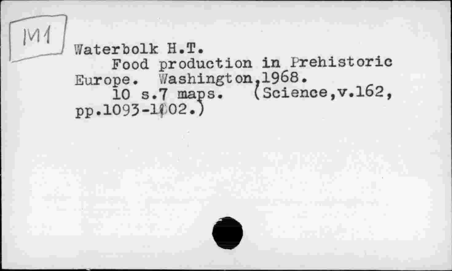 ﻿Waterbolk H.T.
Food production in Prehistoric Europe. Washington.1968.
10 s.7 maps. (Science,v.162, pp.lO93-l£O2.)